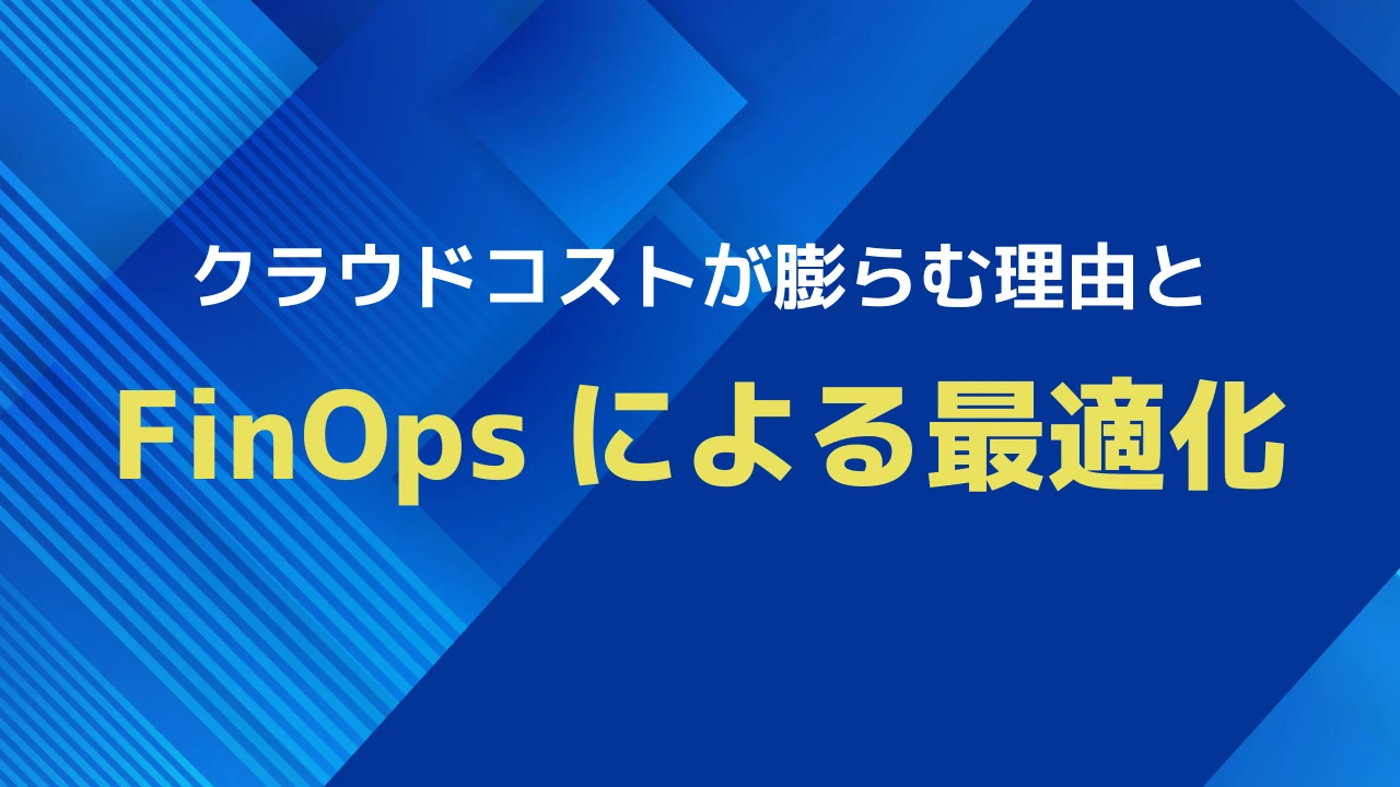 クラウドコストが膨らむ理由と、FinOpsによる最適化
