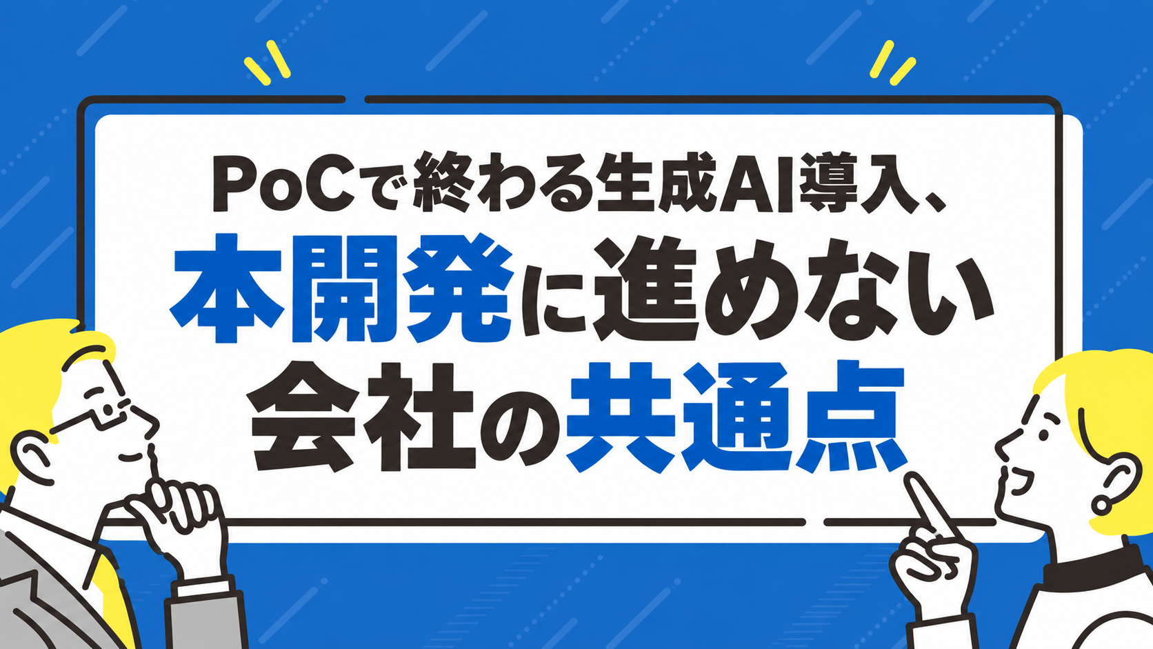 PoCで終わる生成AI導入、本開発に進めない会社の共通点