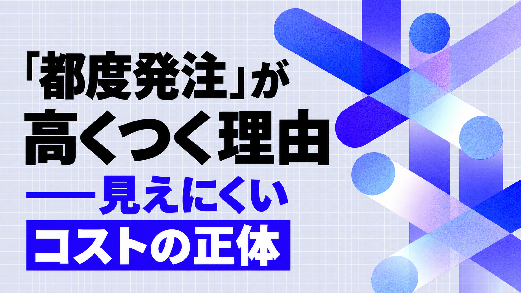 「都度発注」が高くつく理由——見えにくいコストの正体