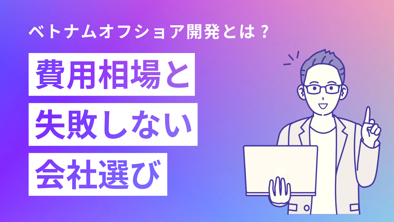 ベトナムオフショア開発とは?費用相場と失敗しない会社選び